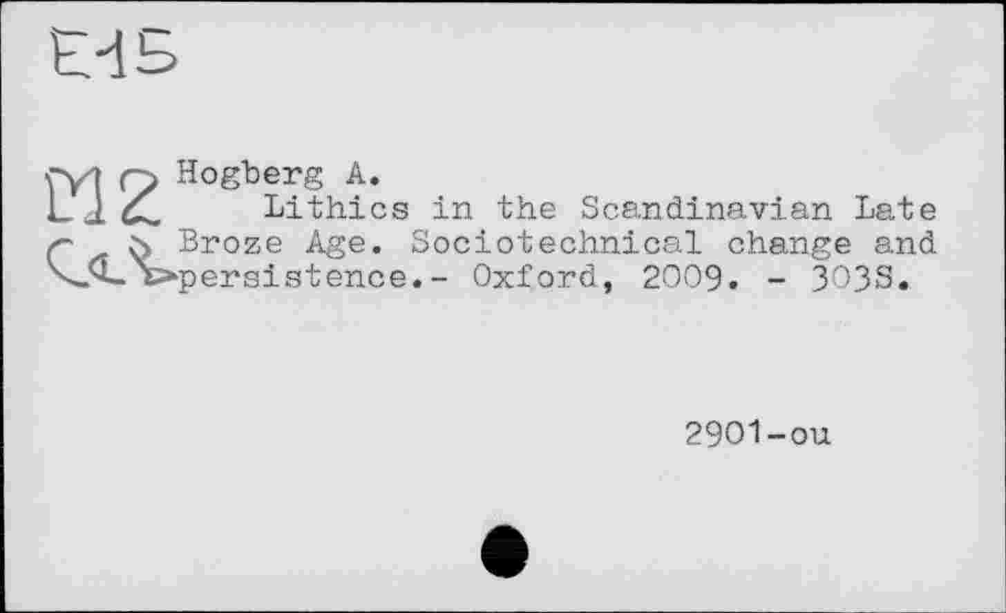 ﻿Hogberg А.
Lithics in the Scandinavian Late Broze Age. Sociotechnical change and persistence.- Oxford, 2009. - 3038.
2901-OU